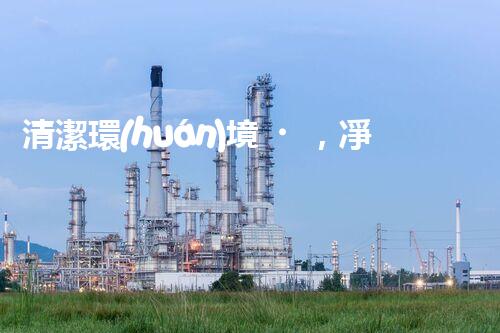清潔環(huán)境，凈化生活：廢氣廢水處理新技術(shù)揭秘！